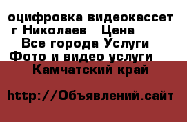 оцифровка видеокассет г Николаев › Цена ­ 50 - Все города Услуги » Фото и видео услуги   . Камчатский край